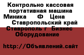 Контрольно-кассовая портативная машина Миника 1101Ф › Цена ­ 4 400 - Ставропольский край, Ставрополь г. Бизнес » Оборудование   